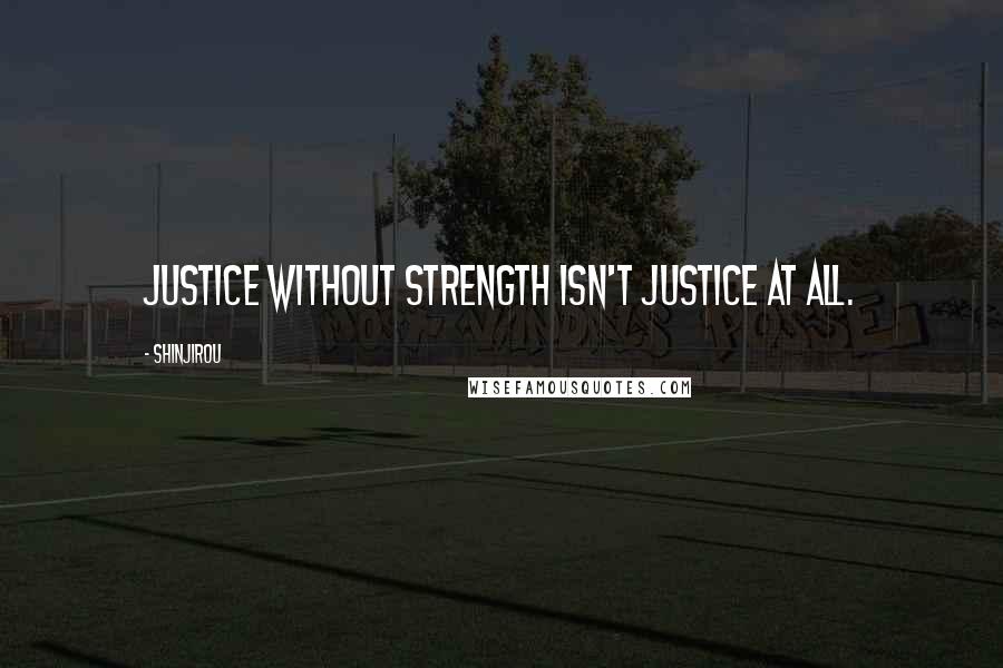 Shinjirou Quotes: Justice without strength isn't justice at all.