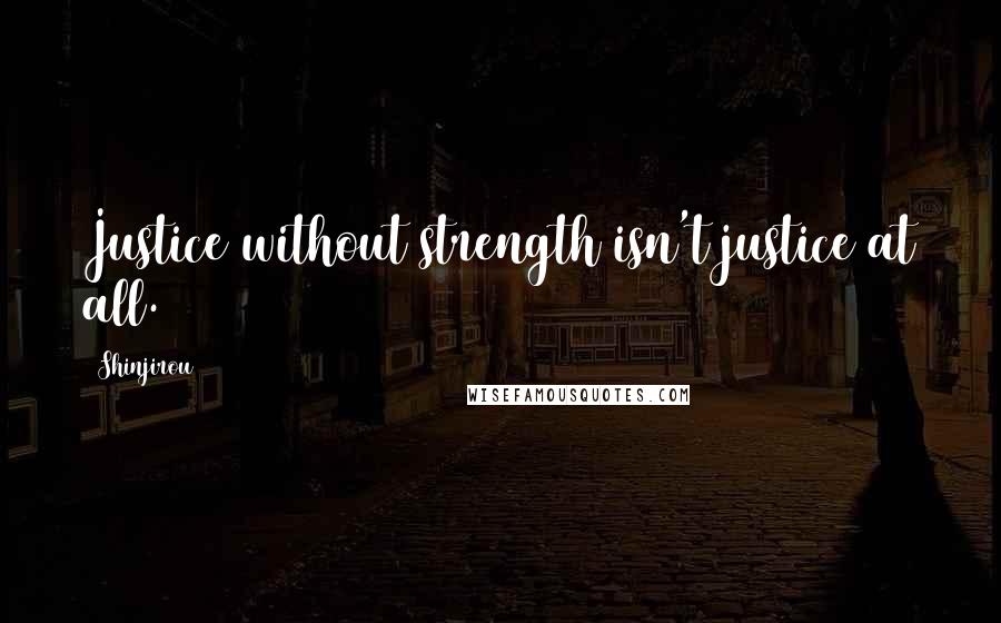 Shinjirou Quotes: Justice without strength isn't justice at all.