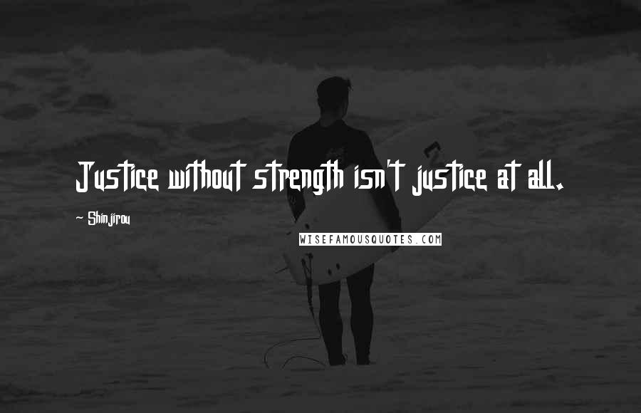 Shinjirou Quotes: Justice without strength isn't justice at all.