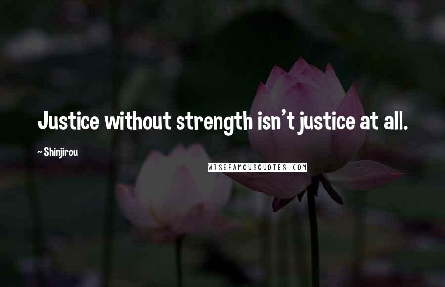 Shinjirou Quotes: Justice without strength isn't justice at all.