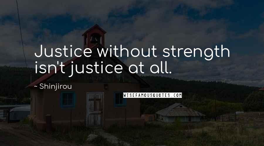 Shinjirou Quotes: Justice without strength isn't justice at all.