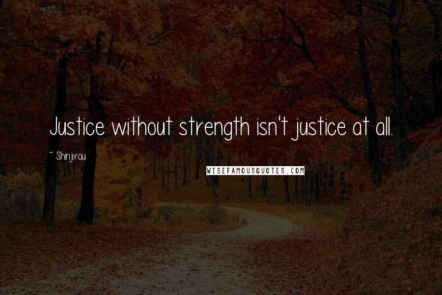 Shinjirou Quotes: Justice without strength isn't justice at all.