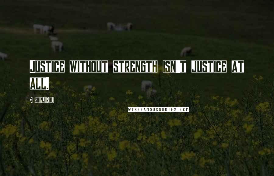 Shinjirou Quotes: Justice without strength isn't justice at all.