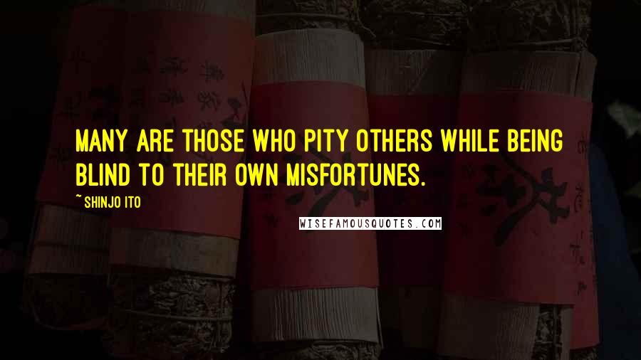 Shinjo Ito Quotes: Many are those who pity others while being blind to their own misfortunes.