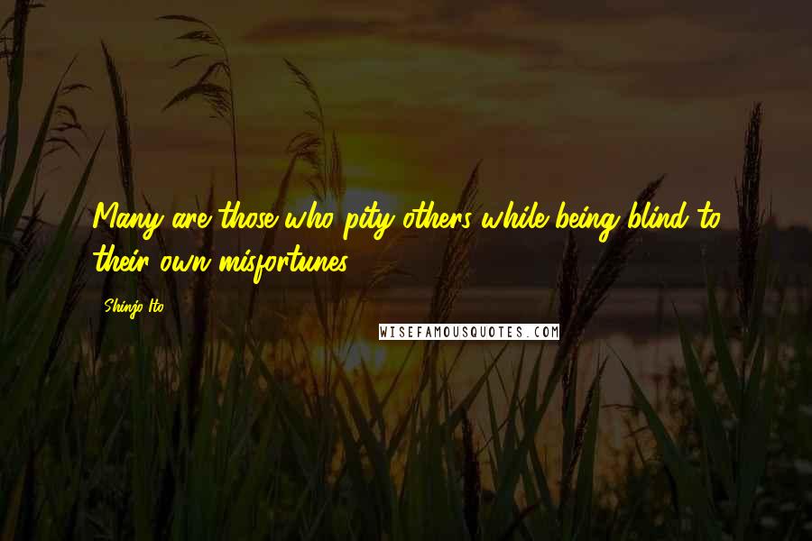 Shinjo Ito Quotes: Many are those who pity others while being blind to their own misfortunes.