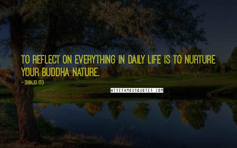 Shinjo Ito Quotes: To reflect on everything in daily life is to nurture your buddha nature.