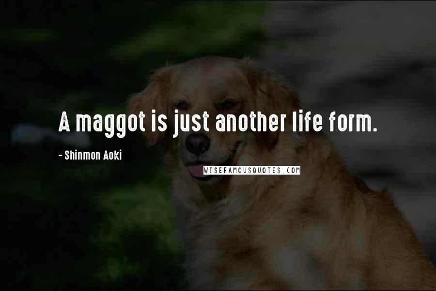 Shinmon Aoki Quotes: A maggot is just another life form.