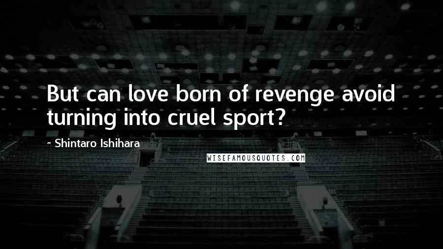 Shintaro Ishihara Quotes: But can love born of revenge avoid turning into cruel sport?