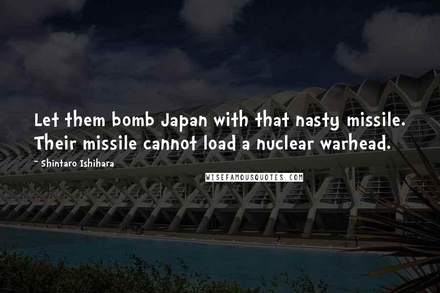 Shintaro Ishihara Quotes: Let them bomb Japan with that nasty missile. Their missile cannot load a nuclear warhead.