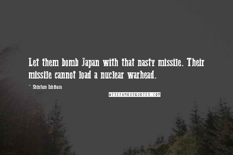 Shintaro Ishihara Quotes: Let them bomb Japan with that nasty missile. Their missile cannot load a nuclear warhead.