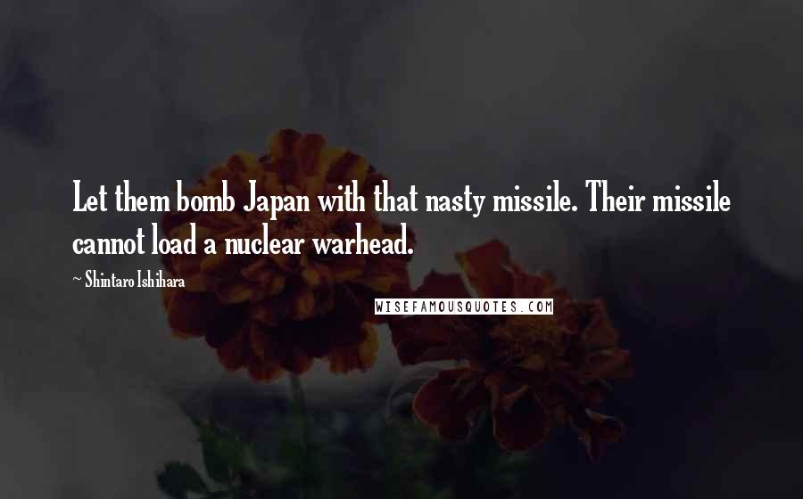 Shintaro Ishihara Quotes: Let them bomb Japan with that nasty missile. Their missile cannot load a nuclear warhead.