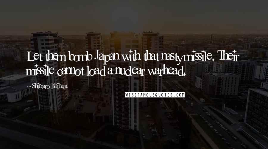 Shintaro Ishihara Quotes: Let them bomb Japan with that nasty missile. Their missile cannot load a nuclear warhead.