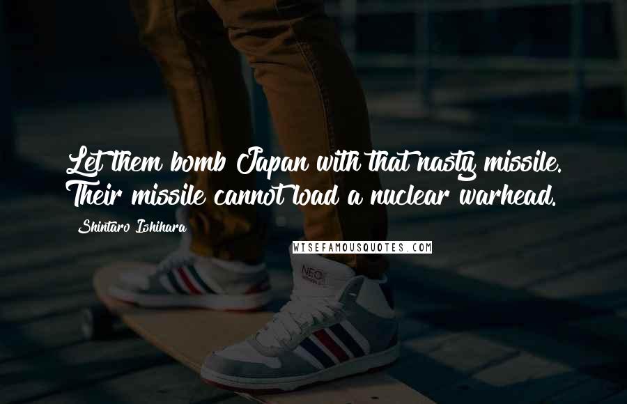 Shintaro Ishihara Quotes: Let them bomb Japan with that nasty missile. Their missile cannot load a nuclear warhead.