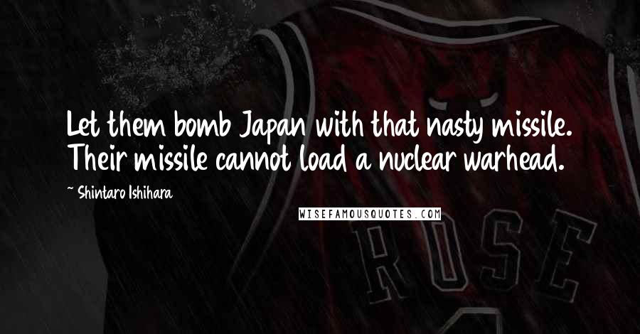 Shintaro Ishihara Quotes: Let them bomb Japan with that nasty missile. Their missile cannot load a nuclear warhead.