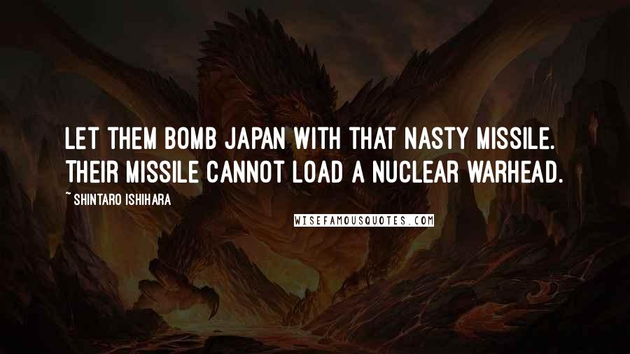 Shintaro Ishihara Quotes: Let them bomb Japan with that nasty missile. Their missile cannot load a nuclear warhead.