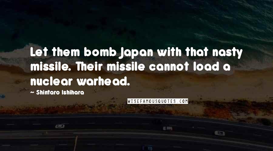 Shintaro Ishihara Quotes: Let them bomb Japan with that nasty missile. Their missile cannot load a nuclear warhead.