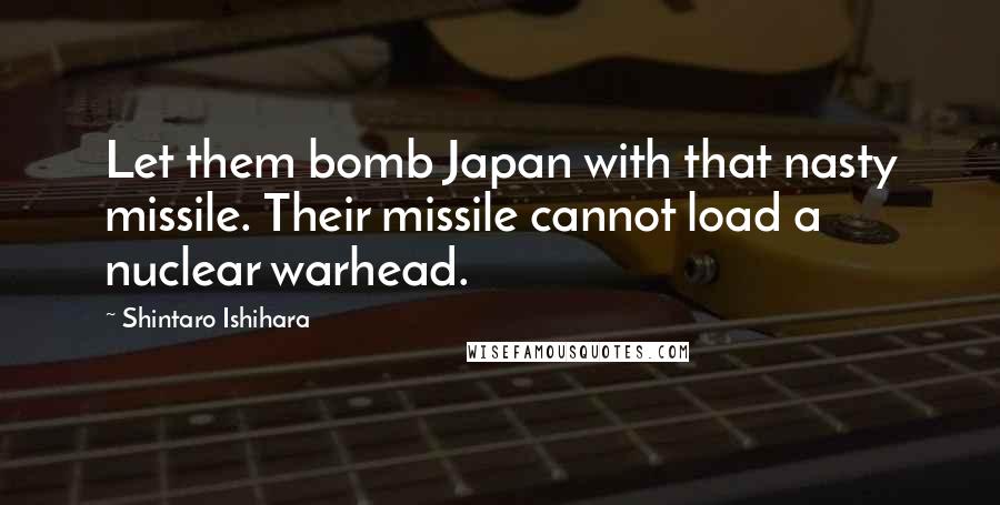 Shintaro Ishihara Quotes: Let them bomb Japan with that nasty missile. Their missile cannot load a nuclear warhead.