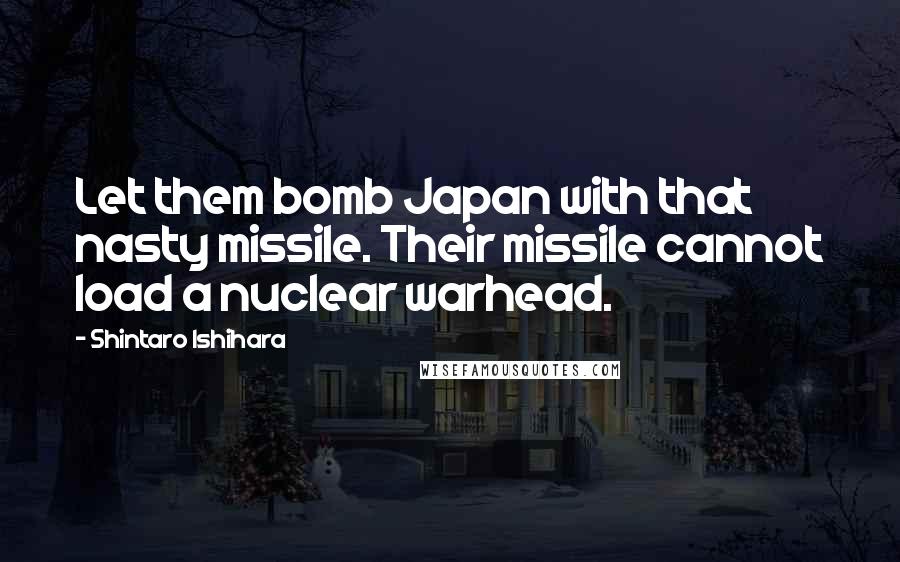 Shintaro Ishihara Quotes: Let them bomb Japan with that nasty missile. Their missile cannot load a nuclear warhead.