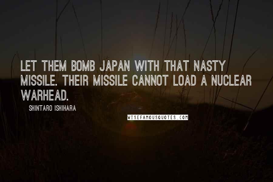 Shintaro Ishihara Quotes: Let them bomb Japan with that nasty missile. Their missile cannot load a nuclear warhead.
