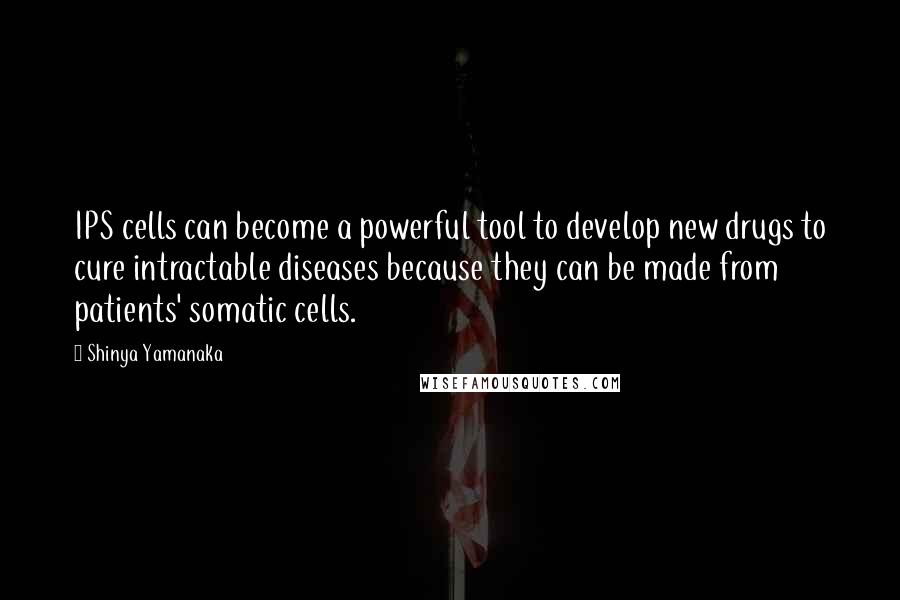 Shinya Yamanaka Quotes: IPS cells can become a powerful tool to develop new drugs to cure intractable diseases because they can be made from patients' somatic cells.