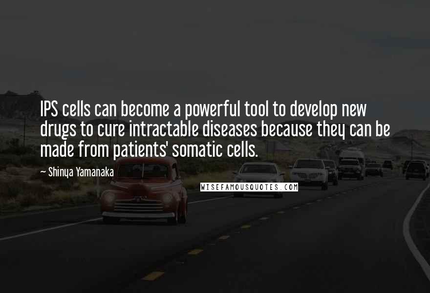 Shinya Yamanaka Quotes: IPS cells can become a powerful tool to develop new drugs to cure intractable diseases because they can be made from patients' somatic cells.