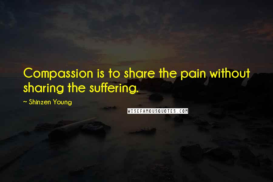 Shinzen Young Quotes: Compassion is to share the pain without sharing the suffering.