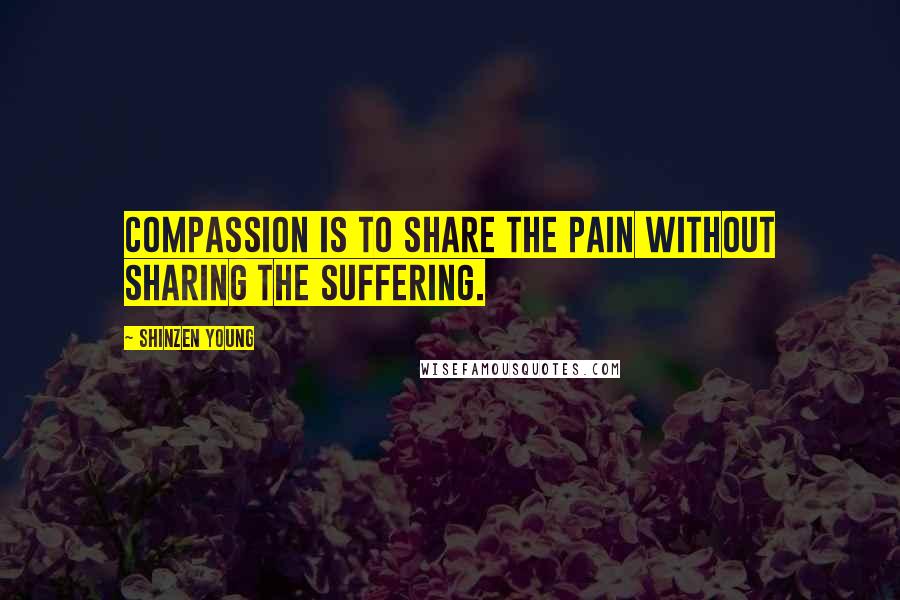 Shinzen Young Quotes: Compassion is to share the pain without sharing the suffering.