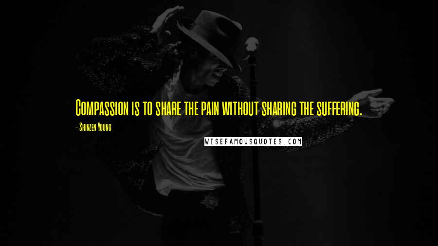 Shinzen Young Quotes: Compassion is to share the pain without sharing the suffering.