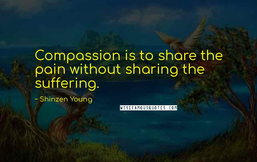 Shinzen Young Quotes: Compassion is to share the pain without sharing the suffering.