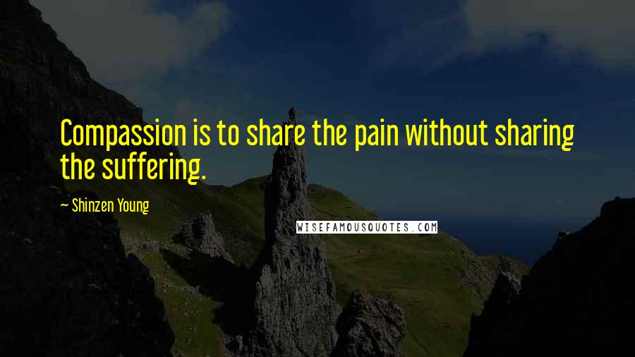 Shinzen Young Quotes: Compassion is to share the pain without sharing the suffering.