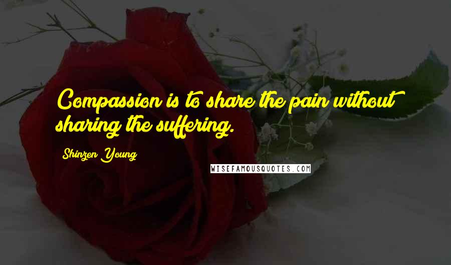 Shinzen Young Quotes: Compassion is to share the pain without sharing the suffering.