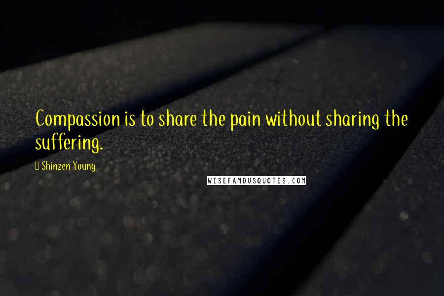 Shinzen Young Quotes: Compassion is to share the pain without sharing the suffering.