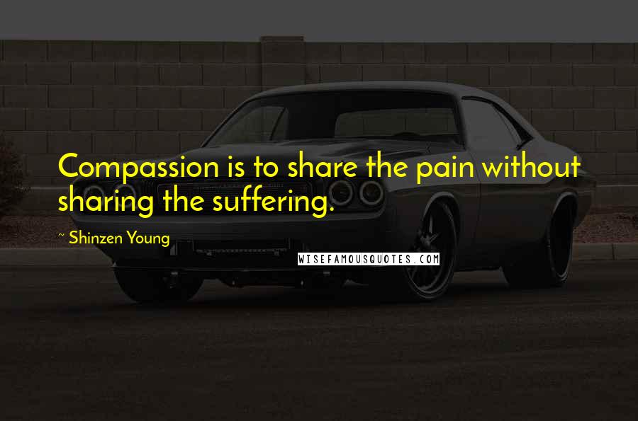 Shinzen Young Quotes: Compassion is to share the pain without sharing the suffering.