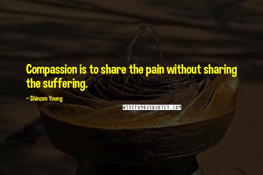 Shinzen Young Quotes: Compassion is to share the pain without sharing the suffering.