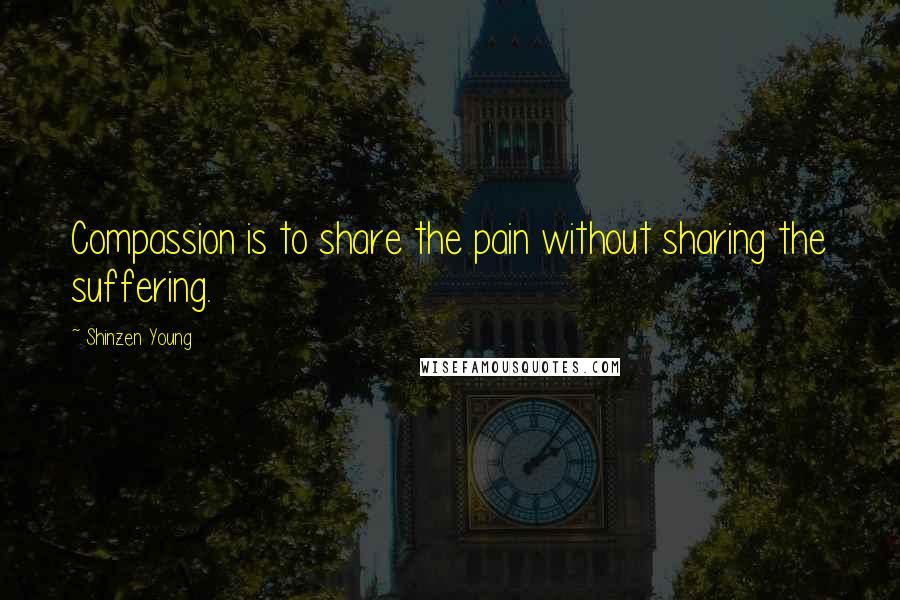 Shinzen Young Quotes: Compassion is to share the pain without sharing the suffering.