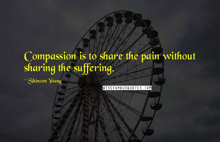 Shinzen Young Quotes: Compassion is to share the pain without sharing the suffering.