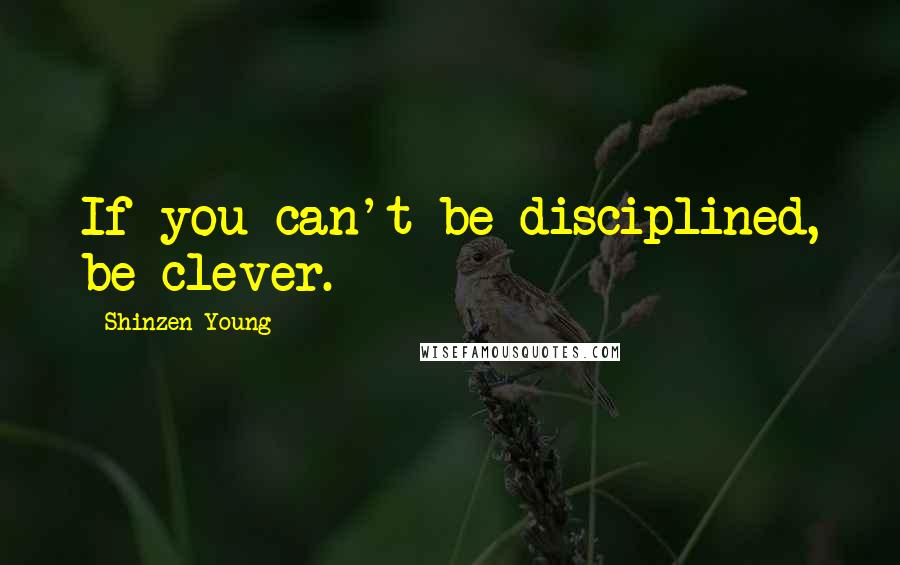 Shinzen Young Quotes: If you can't be disciplined, be clever.