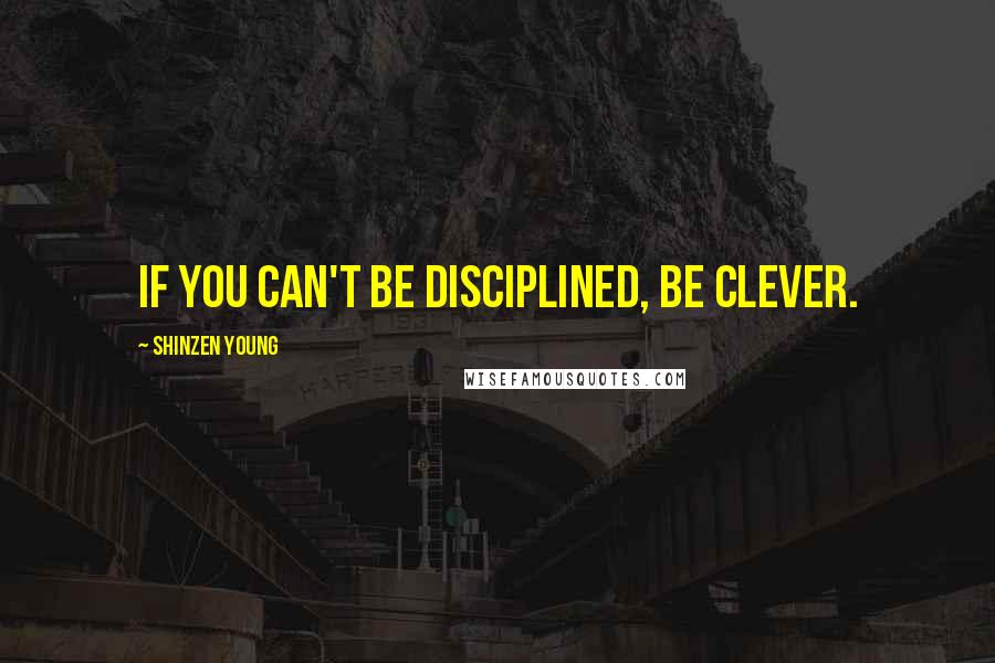 Shinzen Young Quotes: If you can't be disciplined, be clever.
