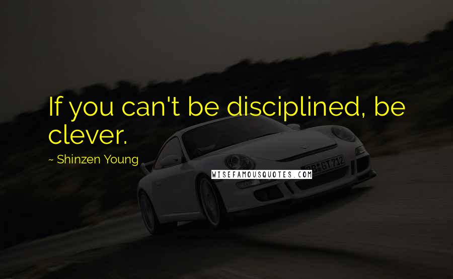Shinzen Young Quotes: If you can't be disciplined, be clever.