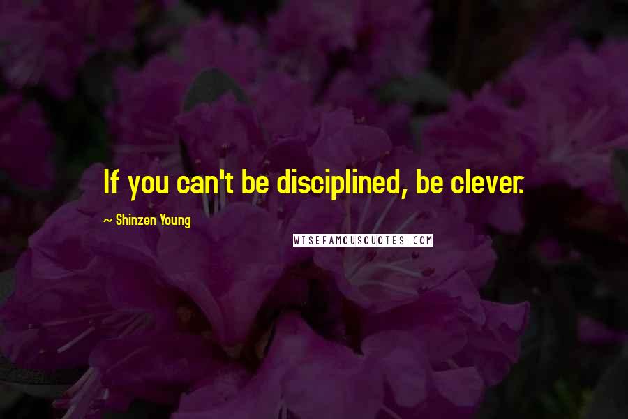 Shinzen Young Quotes: If you can't be disciplined, be clever.