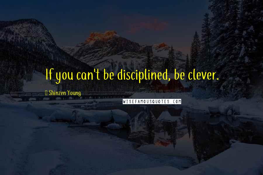 Shinzen Young Quotes: If you can't be disciplined, be clever.
