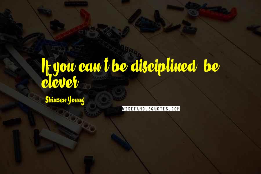 Shinzen Young Quotes: If you can't be disciplined, be clever.