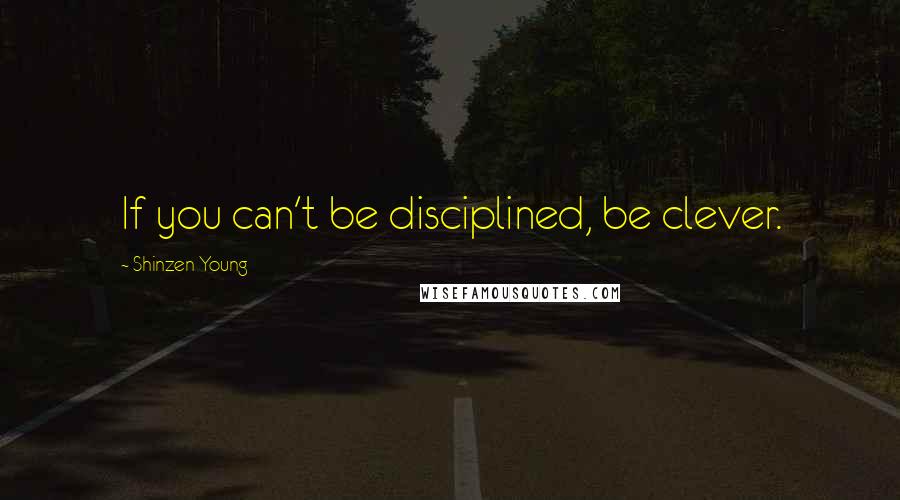 Shinzen Young Quotes: If you can't be disciplined, be clever.