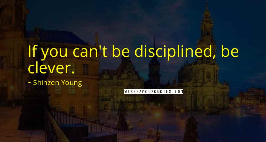 Shinzen Young Quotes: If you can't be disciplined, be clever.