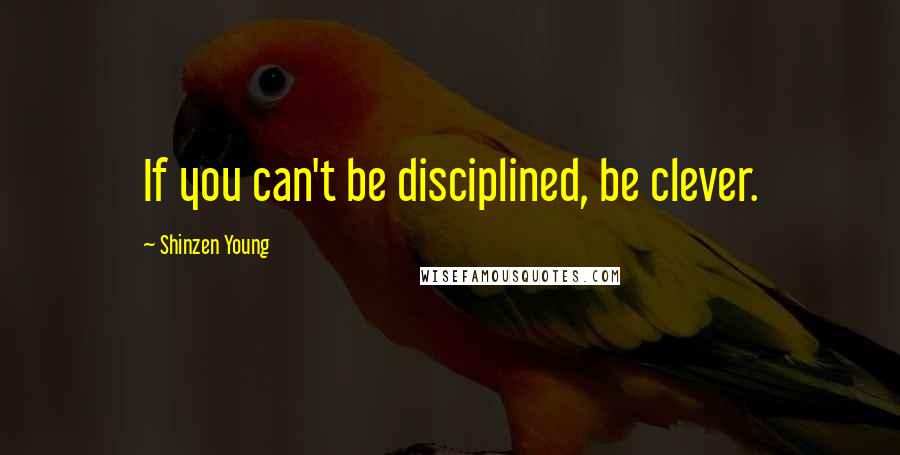 Shinzen Young Quotes: If you can't be disciplined, be clever.