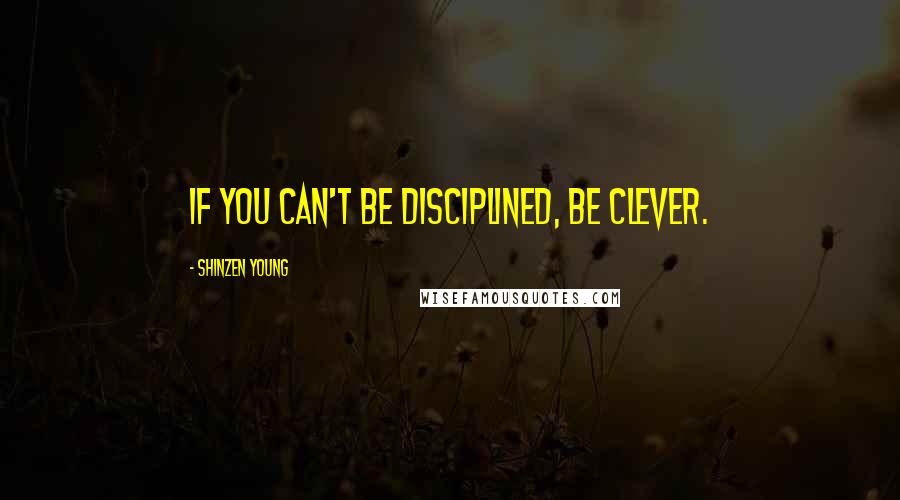 Shinzen Young Quotes: If you can't be disciplined, be clever.