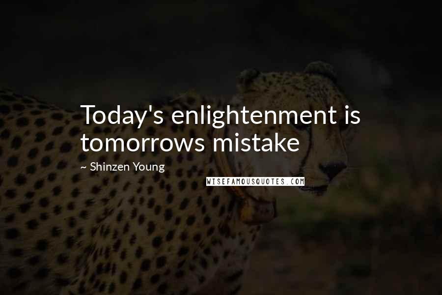 Shinzen Young Quotes: Today's enlightenment is tomorrows mistake