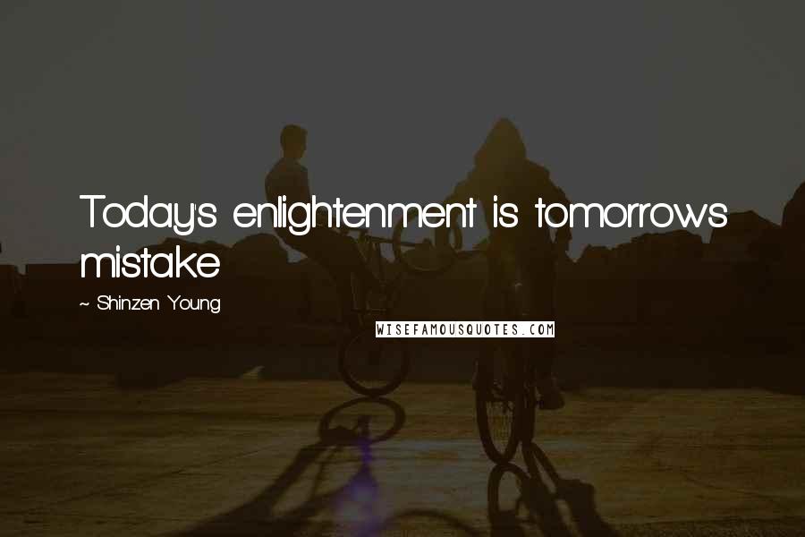Shinzen Young Quotes: Today's enlightenment is tomorrows mistake