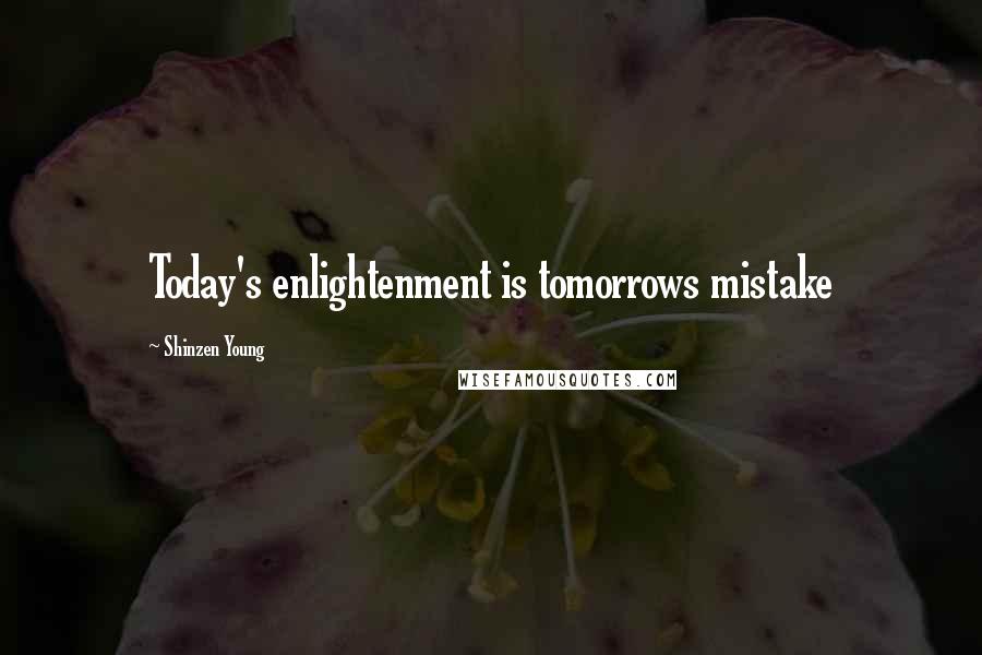 Shinzen Young Quotes: Today's enlightenment is tomorrows mistake