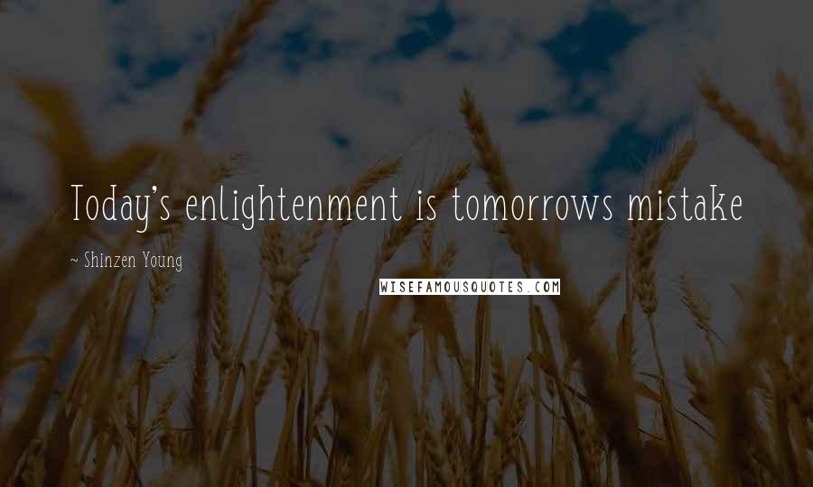 Shinzen Young Quotes: Today's enlightenment is tomorrows mistake